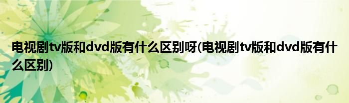 电视剧tv版和dvd版有什么区别呀(电视剧tv版和dvd版有什么区别)