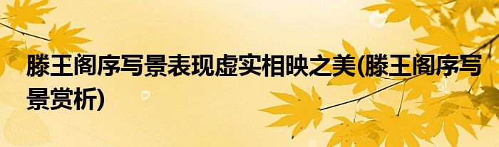 滕王阁序写景表现虚实相映之美(滕王阁序写景赏析)