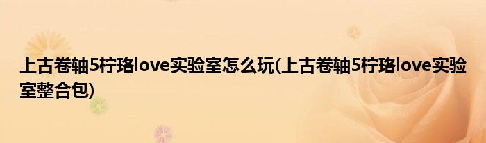 上古卷轴5柠珞love实验室怎么玩(上古卷轴5柠珞love实验室整合包)