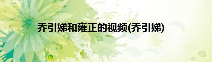 乔引娣和雍正的视频(乔引娣)