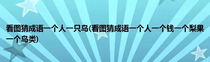 看图猜成语一个人一只鸟(看图猜成语一个人一个钱一个梨果一个鸟类)