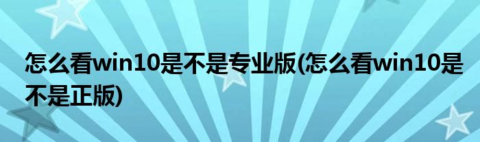 怎么看win10是不是专业版(怎么看win10是不是正版)