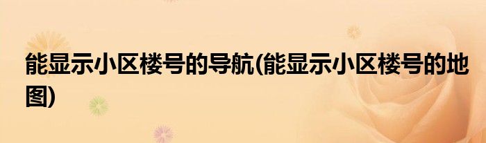 能显示小区楼号的导航(能显示小区楼号的地图)