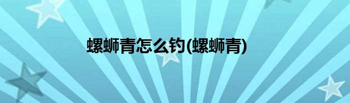 螺蛳青怎么钓(螺蛳青)