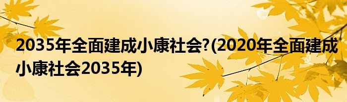 2035年全面建成小康社会?(2020年全面建成小康社会2035年)