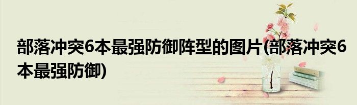 部落冲突6本最强防御阵型的图片(部落冲突6本最强防御)
