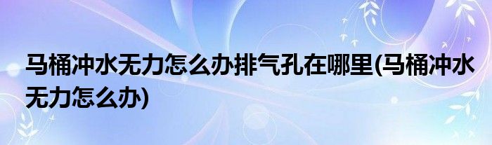 马桶冲水无力怎么办排气孔在哪里(马桶冲水无力怎么办)