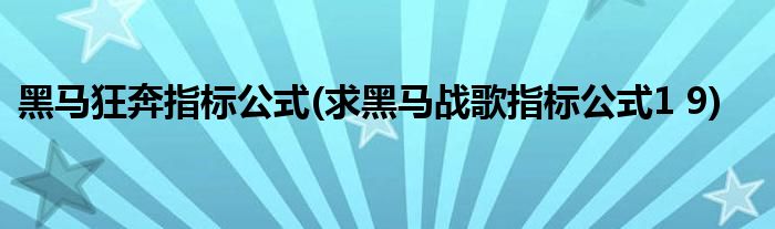 黑马狂奔指标公式(求黑马战歌指标公式1 9)