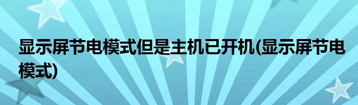 显示屏节电模式但是主机已开机(显示屏节电模式)
