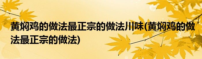 黄焖鸡的做法最正宗的做法川味(黄焖鸡的做法最正宗的做法)