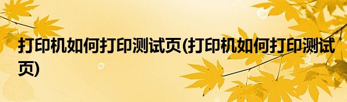 打印机如何打印测试页(打印机如何打印测试页)