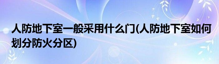 人防地下室一般采用什么门(人防地下室如何划分防火分区)