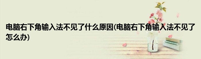 电脑右下角输入法不见了什么原因(电脑右下角输入法不见了怎么办)