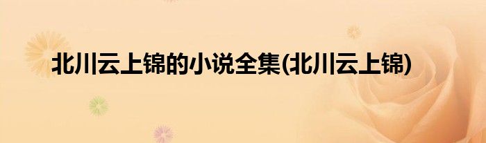 北川云上锦的小说全集(北川云上锦)