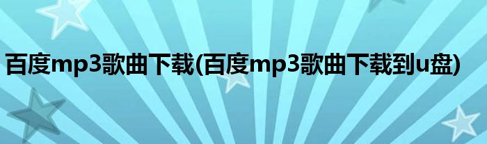 百度mp3歌曲下载(百度mp3歌曲下载到u盘)