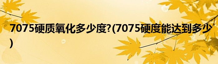 7075硬质氧化多少度?(7075硬度能达到多少)
