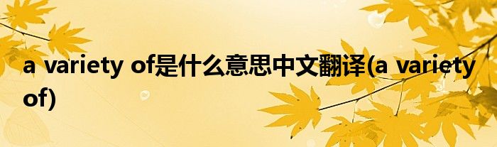 a variety of是什么意思中文翻译(a variety of)