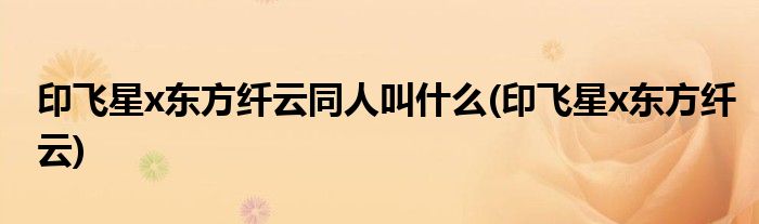 印飞星x东方纤云同人叫什么(印飞星x东方纤云)