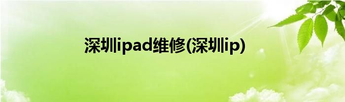 深圳ipad维修(深圳ip)