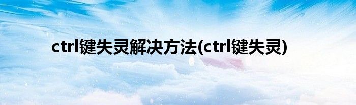 ctrl键失灵解决方法(ctrl键失灵)