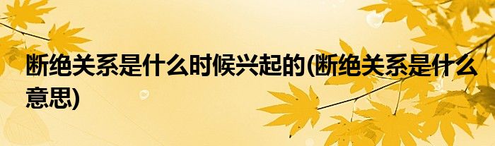 断绝关系是什么时候兴起的(断绝关系是什么意思)