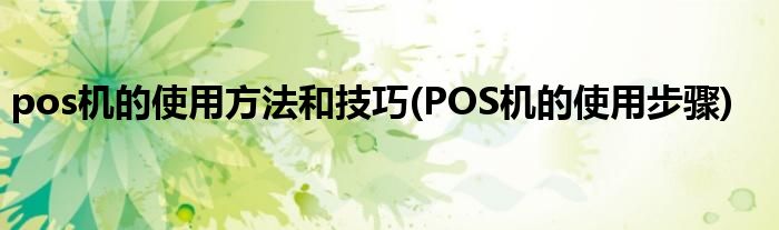 pos机的使用方法和技巧(POS机的使用步骤)