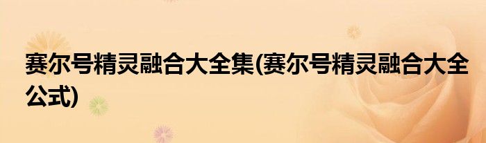 赛尔号精灵融合大全集(赛尔号精灵融合大全公式)