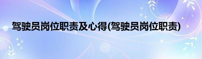 驾驶员岗位职责及心得(驾驶员岗位职责)