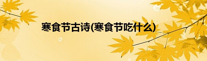 寒食节古诗(寒食节吃什么)