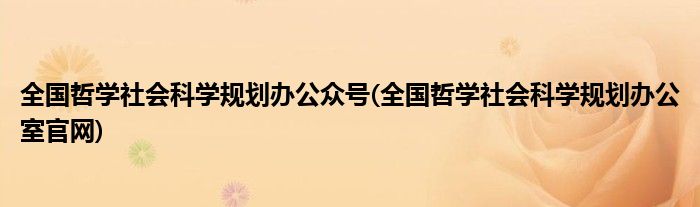 全国哲学社会科学规划办公众号(全国哲学社会科学规划办公室官网)