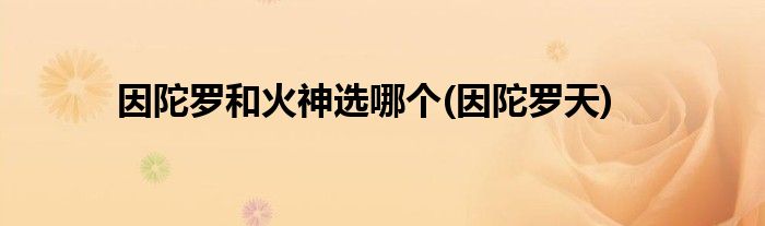 因陀罗和火神选哪个(因陀罗天)