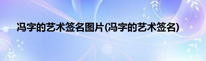 冯字的艺术签名图片(冯字的艺术签名)