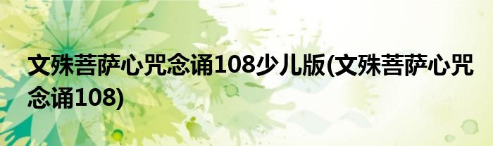 文殊菩萨心咒念诵108少儿版(文殊菩萨心咒念诵108)