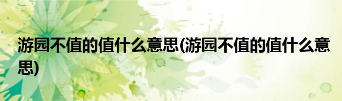 游园不值的值什么意思(游园不值的值什么意思)