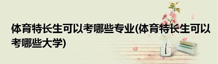 体育特长生可以考哪些专业(体育特长生可以考哪些大学)