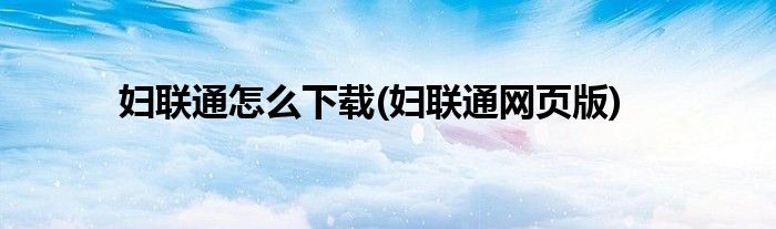 妇联通怎么下载(妇联通网页版)