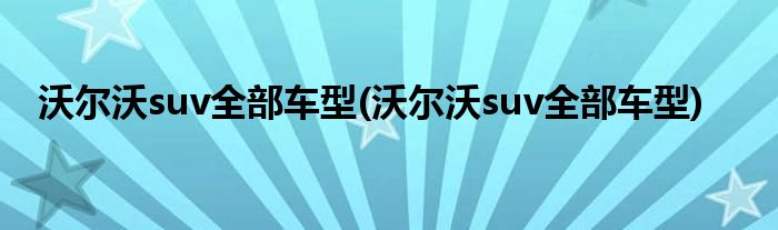 沃尔沃suv全部车型(沃尔沃suv全部车型)
