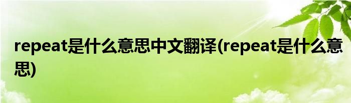 repeat是什么意思中文翻译(repeat是什么意思)