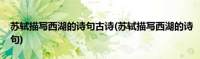 苏轼描写西湖的诗句古诗(苏轼描写西湖的诗句)
