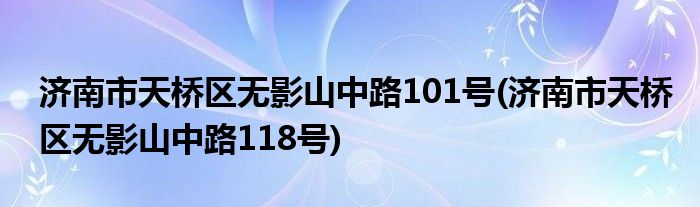 济南市天桥区无影山中路101号(济南市天桥区无影山中路118号)
