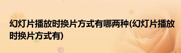 幻灯片播放时换片方式有哪两种(幻灯片播放时换片方式有)