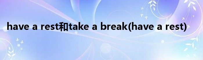 have a rest和take a break(have a rest)