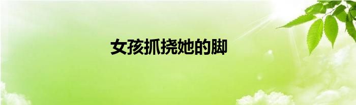 女孩抓挠她的脚