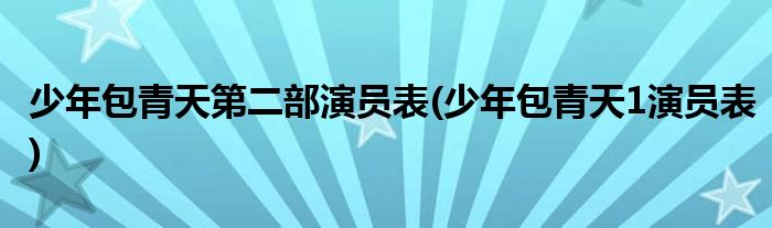 少年包青天第二部演员表(少年包青天1演员表)