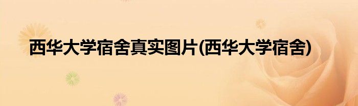 西华大学宿舍真实图片(西华大学宿舍)