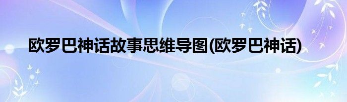 欧罗巴神话故事思维导图(欧罗巴神话)