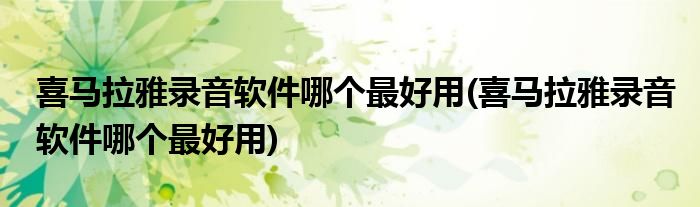喜马拉雅录音软件哪个最好用(喜马拉雅录音软件哪个最好用)