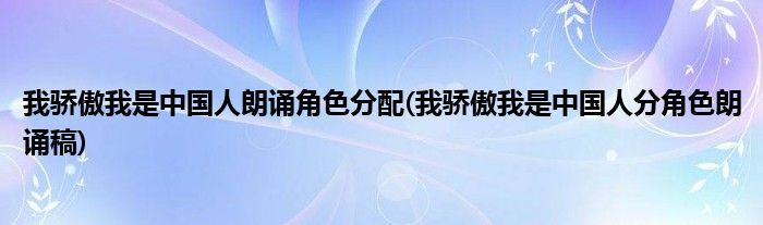 我骄傲我是中国人朗诵角色分配(我骄傲我是中国人分角色朗诵稿)