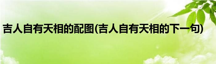 吉人自有天相的配图(吉人自有天相的下一句)