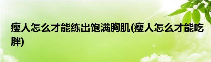 瘦人怎么才能练出饱满胸肌(瘦人怎么才能吃胖)